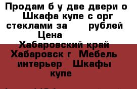 Продам б/у две двери о. Шкафа/купе с орг стеклами за 5000 рублей › Цена ­ 5 000 - Хабаровский край, Хабаровск г. Мебель, интерьер » Шкафы, купе   